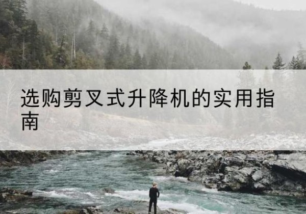 天门剪叉式升降机怎么选-选购剪叉式升降机的实用指南